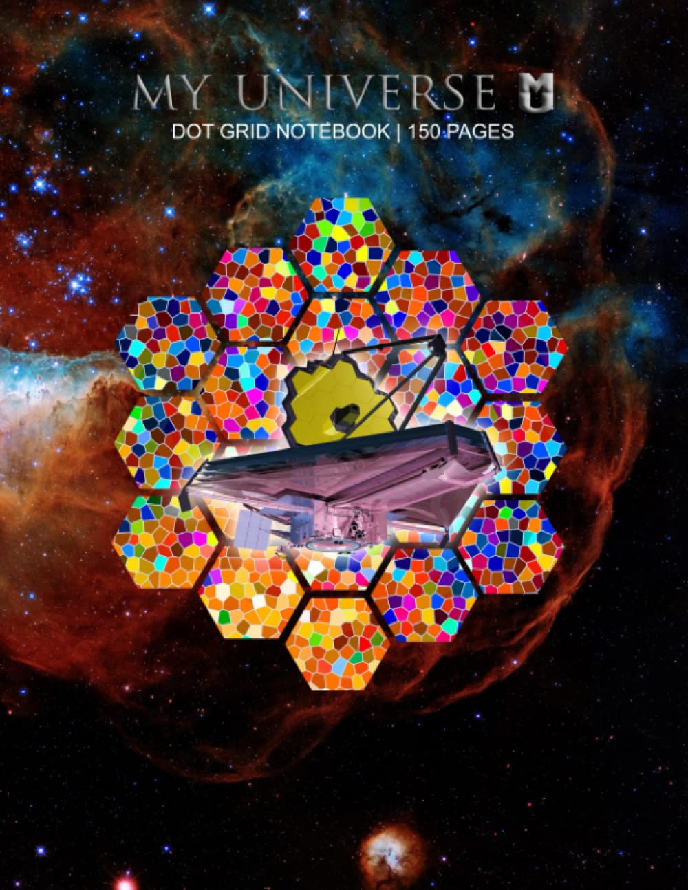 MY UNIVERSE Dot Grid Notebook / Journal: James Webb Space Telescope 150 Pages 8.5 x 11 Inches: With Name/Subject/Project, Table of Contents, Page Numbers book
