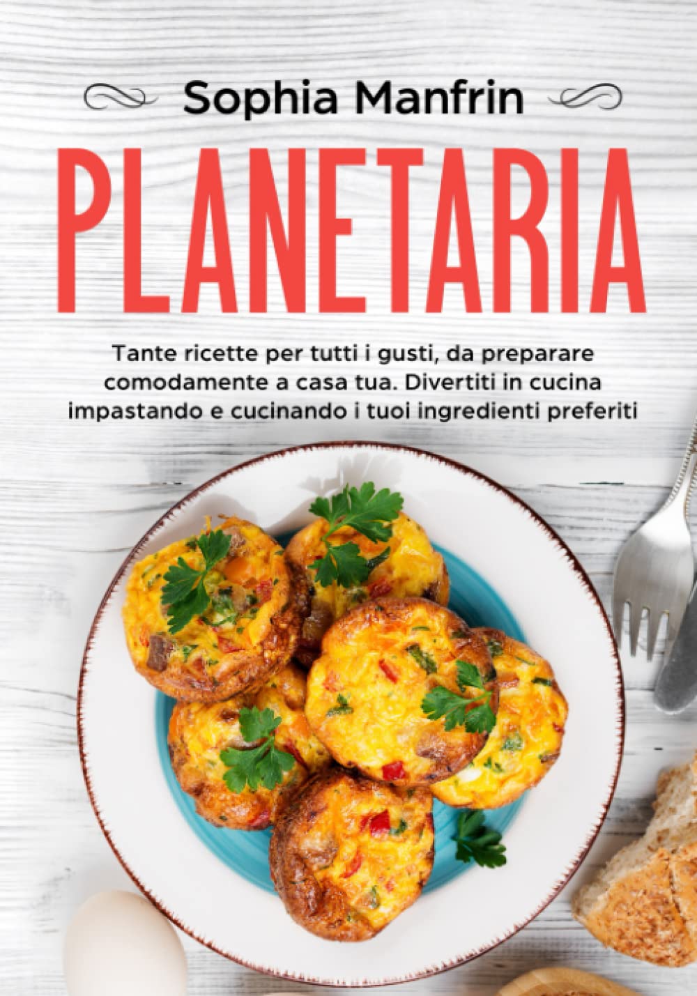 Planetaria: Tante ricette per tutti i gusti, da preparare comodamente a casa tua. Divertiti in cucina impastando e cucinando i tuoi ingredienti preferiti Cooking & Enjoying