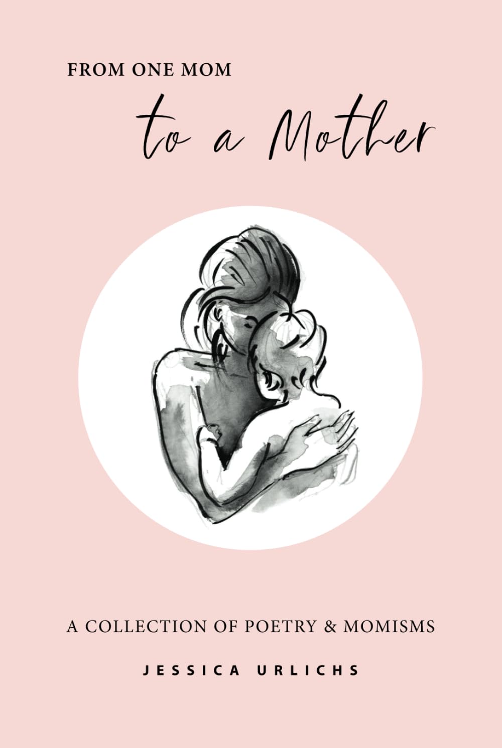 From One Mom to a Mother: Poetry & Momisms (Jessica Urlichs: Early Motherhood Poetry & Prose Collection, Band 1) Poetry