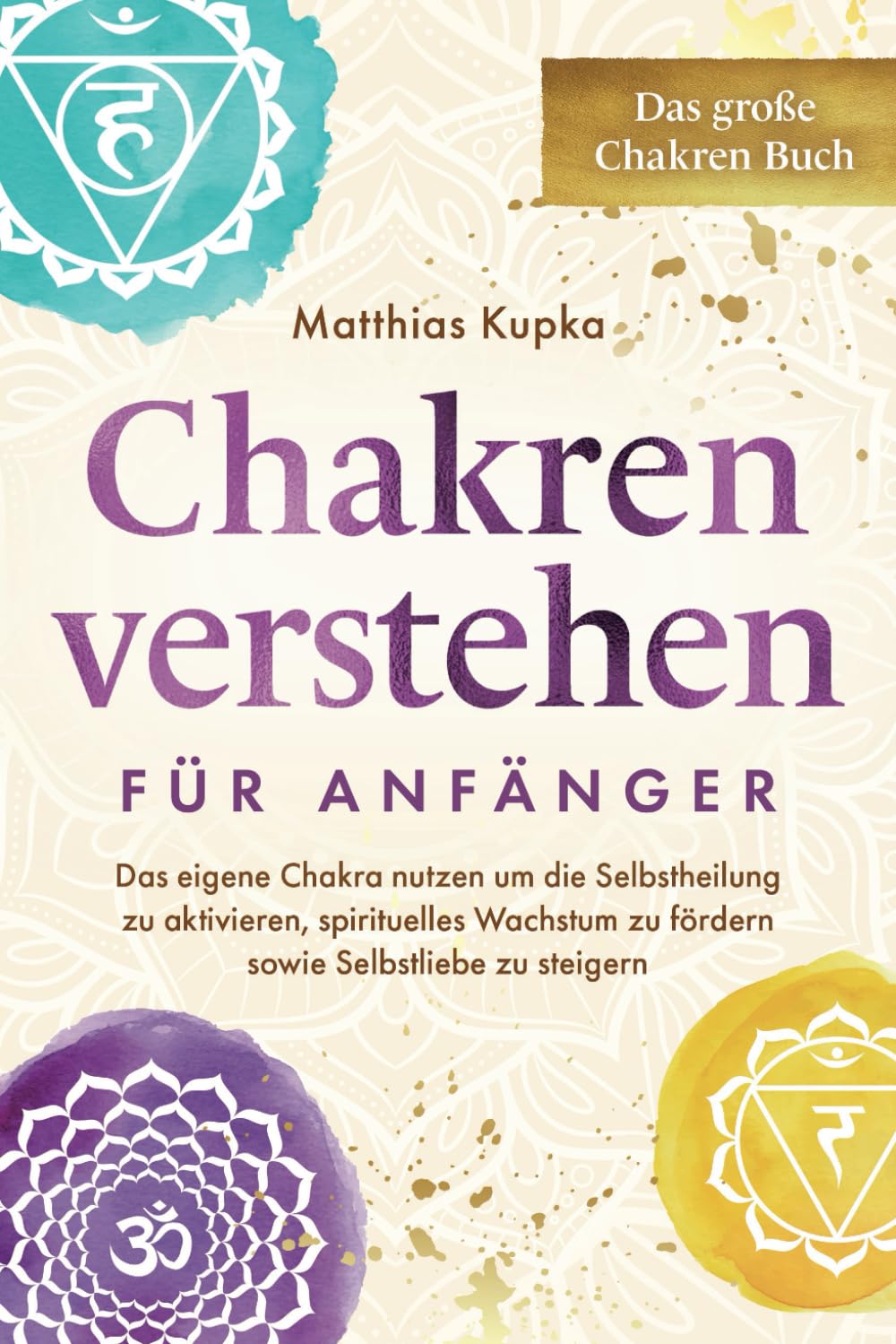 Chakren verstehen für Anfänger – Das große Chakren Buch: Das eigene Chakra nutzen um die Selbstheilung zu aktivieren, spirituelles Wachstum zu fördern sowie Selbstliebe zu steigern Health, Nutrition & Fitness