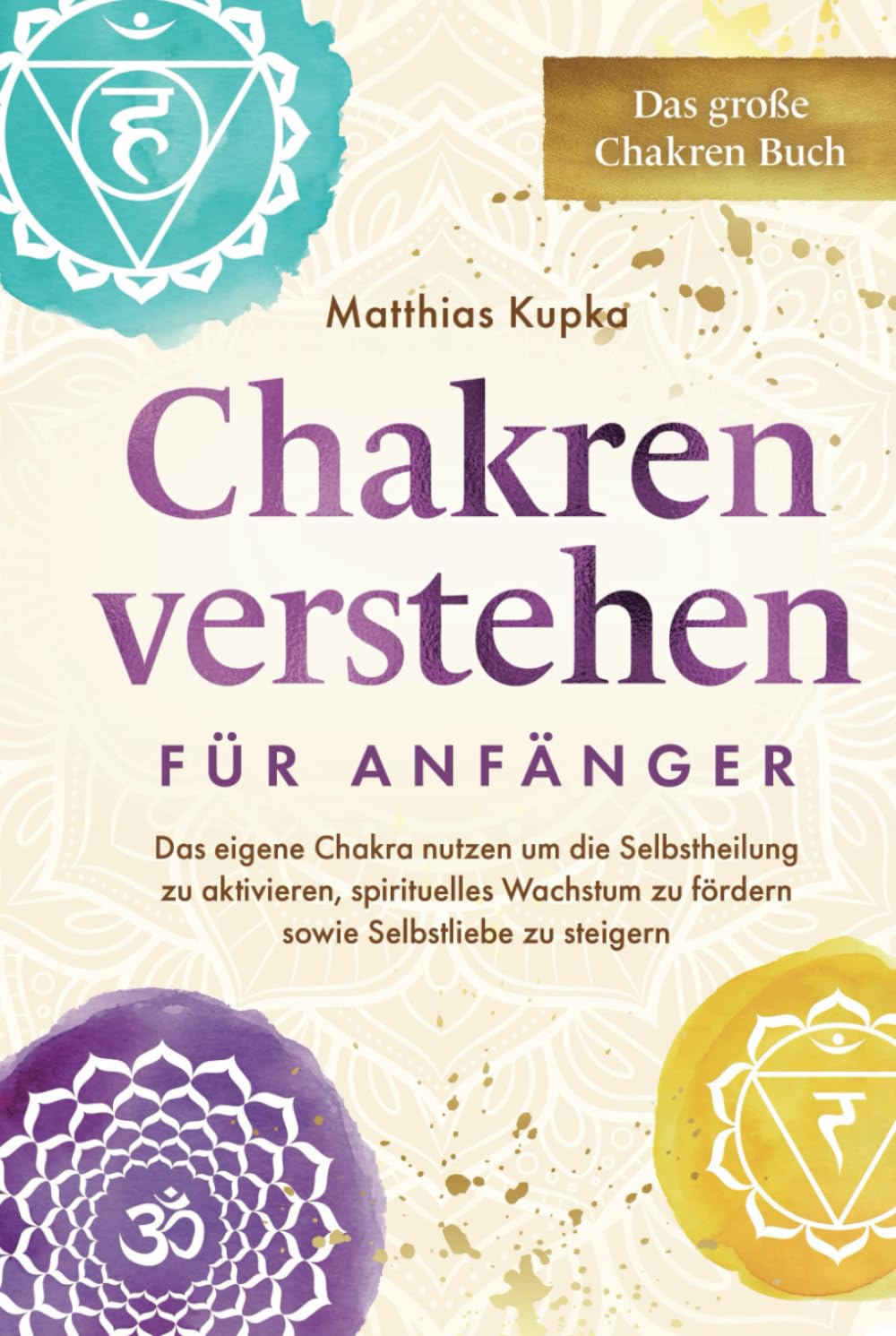 Chakren verstehen für Anfänger – Das große Chakren Buch: Das eigene Chakra nutzen um die Selbstheilung zu aktivieren, spirituelles Wachstum zu fördern sowie Selbstliebe zu steigern book