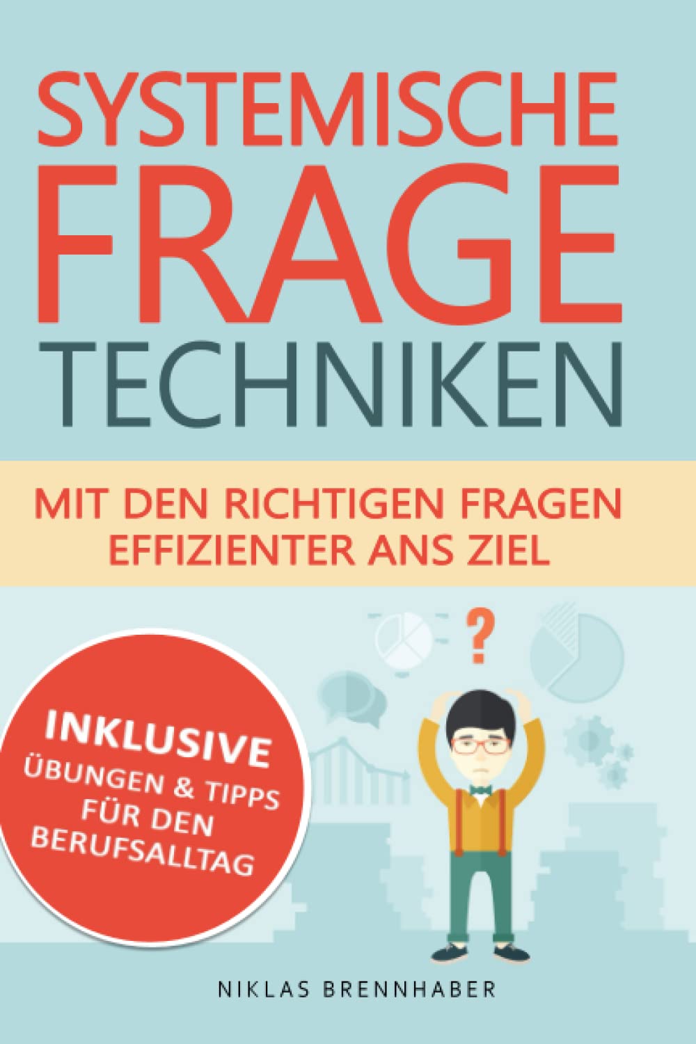 Systemische Fragetechniken - mit den richtigen Fragen effizienter ans Ziel: Professioneller Gesprächsverlauf & Kommunikation mit Hilfe von Fachwissen für Fach- und Führungskräfte Business, Finance & Career