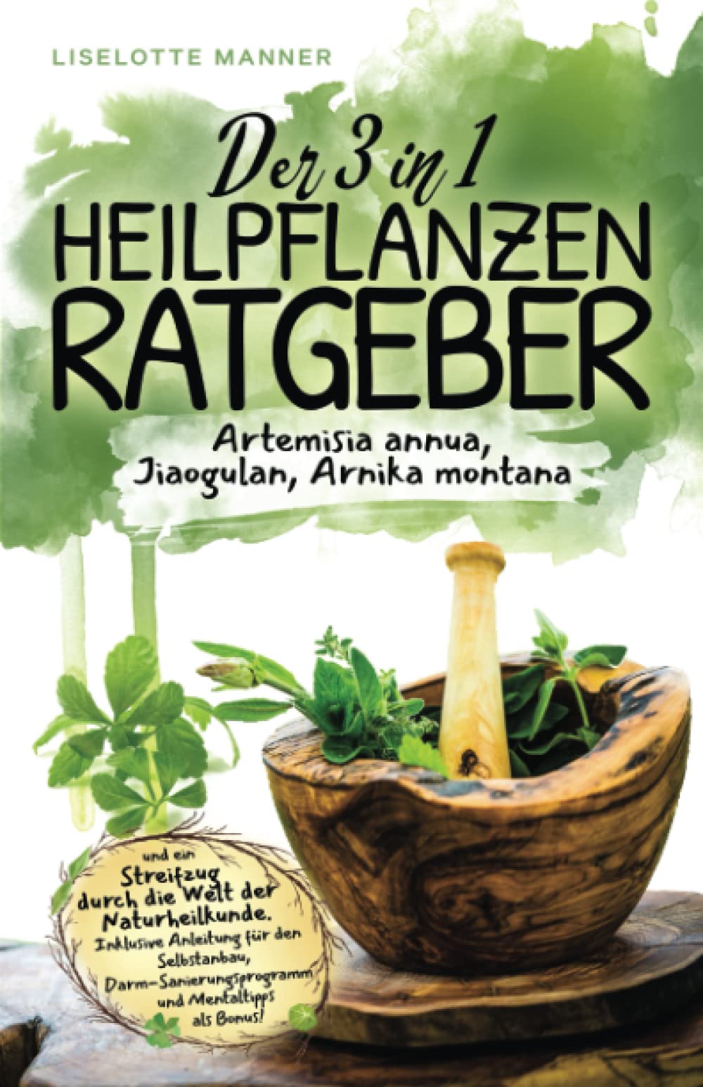 Der 3 in 1 Heilpflanzenratgeber rund um Artemisia annua, Jiaogulan, Arnika montana und ein Streifzug durch die Welt der Naturheilkunde inklusive Selbstanbau, Darmsanierung und Mentaltipps als Bonus! Medicine