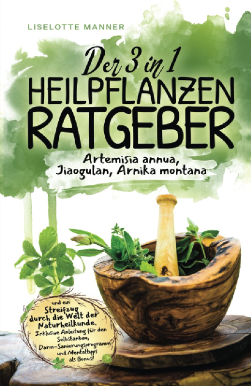Der 3 in 1 Heilpflanzenratgeber rund um Artemisia annua, Jiaogulan, Arnika montana und ein Streifzug durch die Welt der Naturheilkunde inklusive Selbstanbau, Darmsanierung und Mentaltipps als Bonus! Medicine