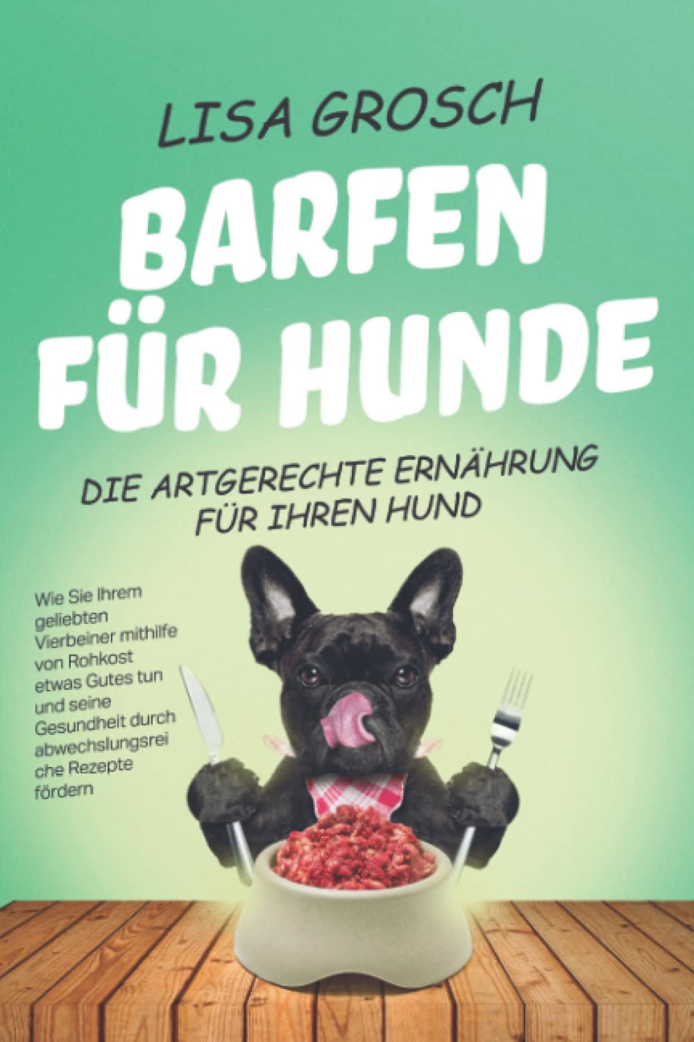 BARFEN FÜR HUNDE – Die artgerechte Ernährung für Ihren Hund: Wie Sie Ihrem geliebten Vierbeiner mithilfe von Rohkost etwas Gutes tun und seine Gesundheit durch abwechslungsreiche Rezepte fördern Pets