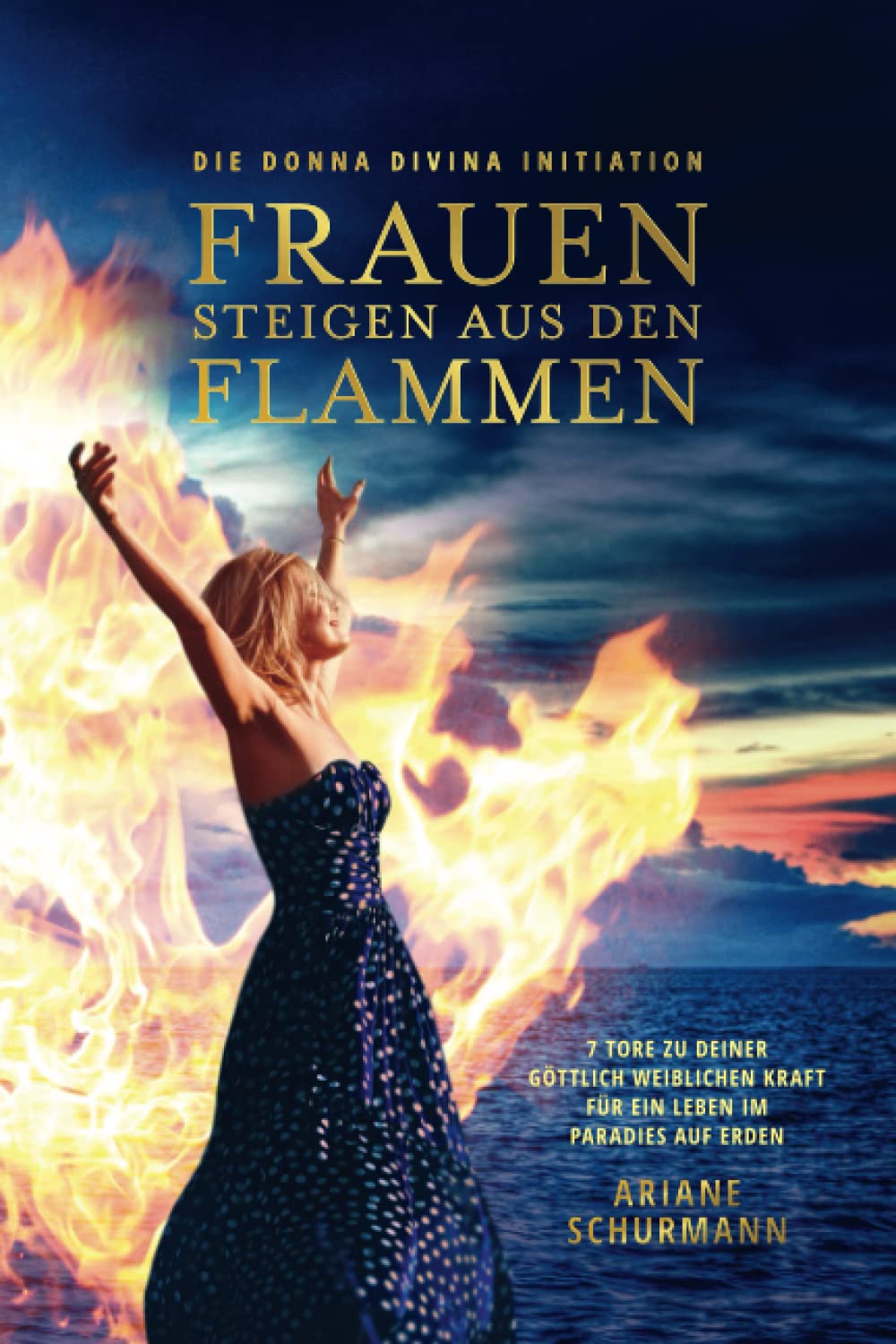 Frauen steigen aus den Flammen: Die Donna Divina Initiation - 7 Tore zu deiner göttlich weiblichen Kraft für ein Leben im Paradies auf Erden Learning & Reference