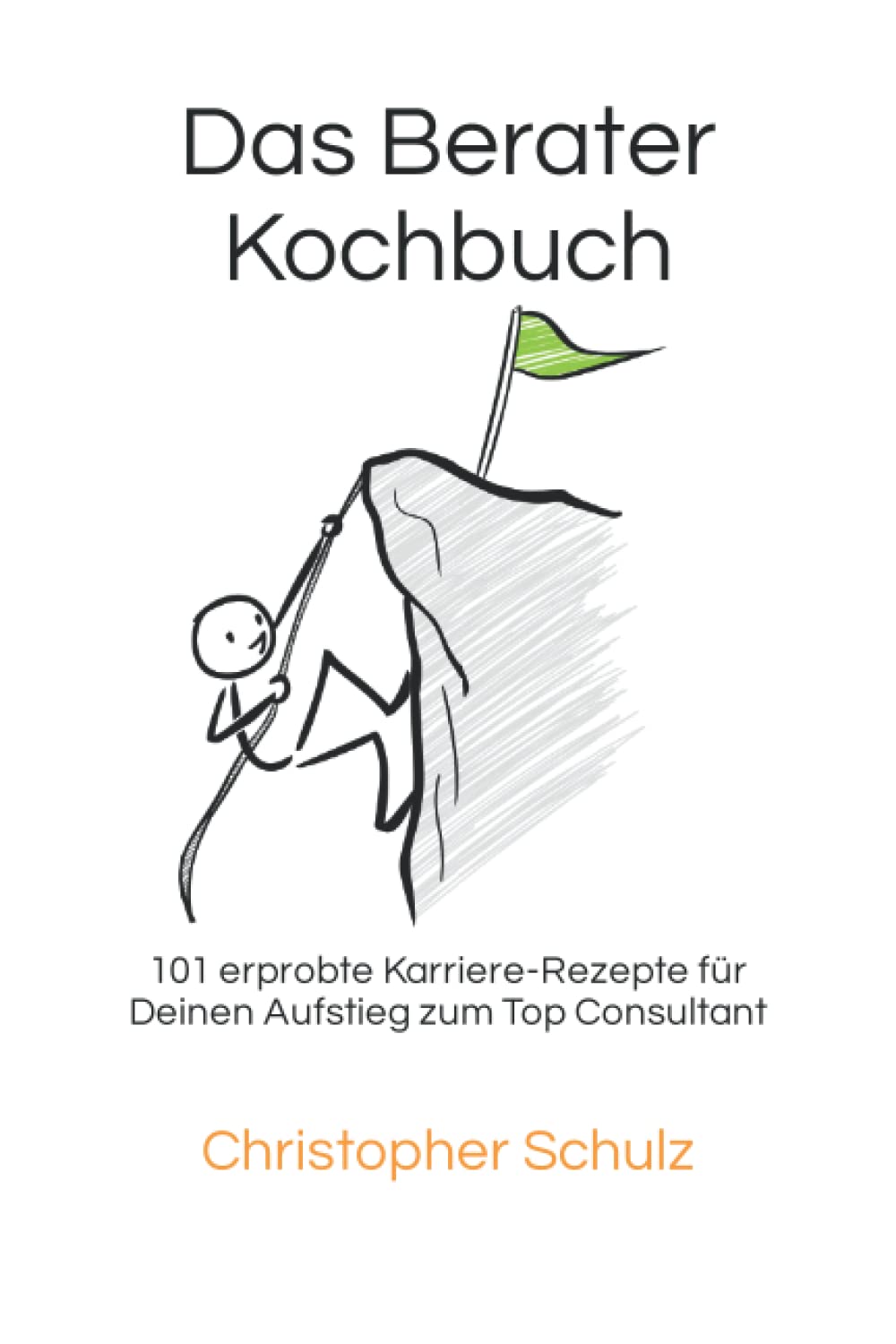Das Berater-Kochbuch: 101 erprobte Karriere-Rezepte für Deinen Aufstieg zum Top Consultant Business, Finance & Career
