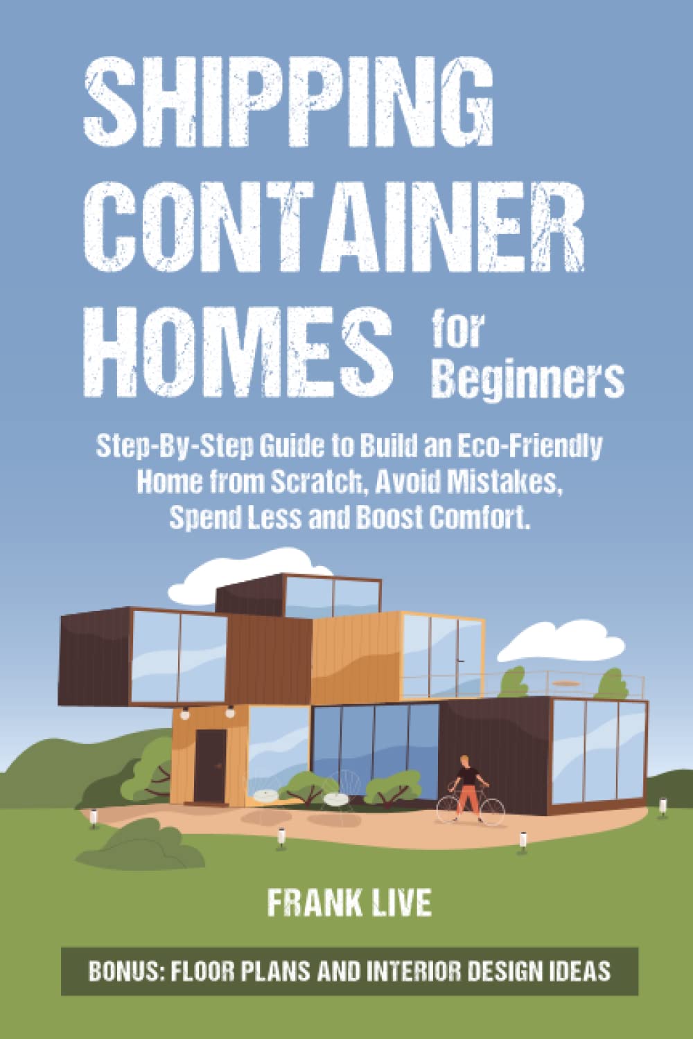 Shipping Container Homes for Beginners: Step-By-Step Guide to Build an Eco-Friendly Home from Scratch, Avoid Mistakes, Spend Less and Boost Comfort. BONUS: Floor Plans and Interior Design Ideas Architecture