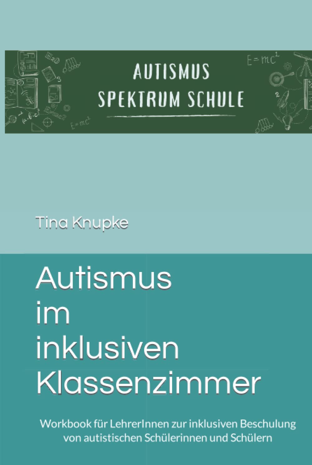 Autismus im inklusiven Klassenzimmer: Workbook für LehrerInnen zur inklusiven Beschulung von autistischen Schülerinnen und Schülern Learning & Reference
