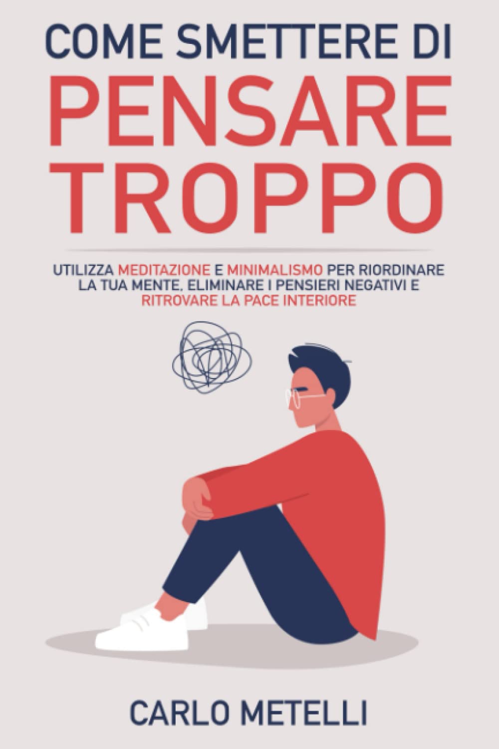 Come Smettere di Pensare Troppo: Utilizza Meditazione e Minimalismo per Riordinare la tua Mente, Eliminare i Pensieri Negativi e Ritrovare la Pace Interiore Health, Nutrition & Fitness