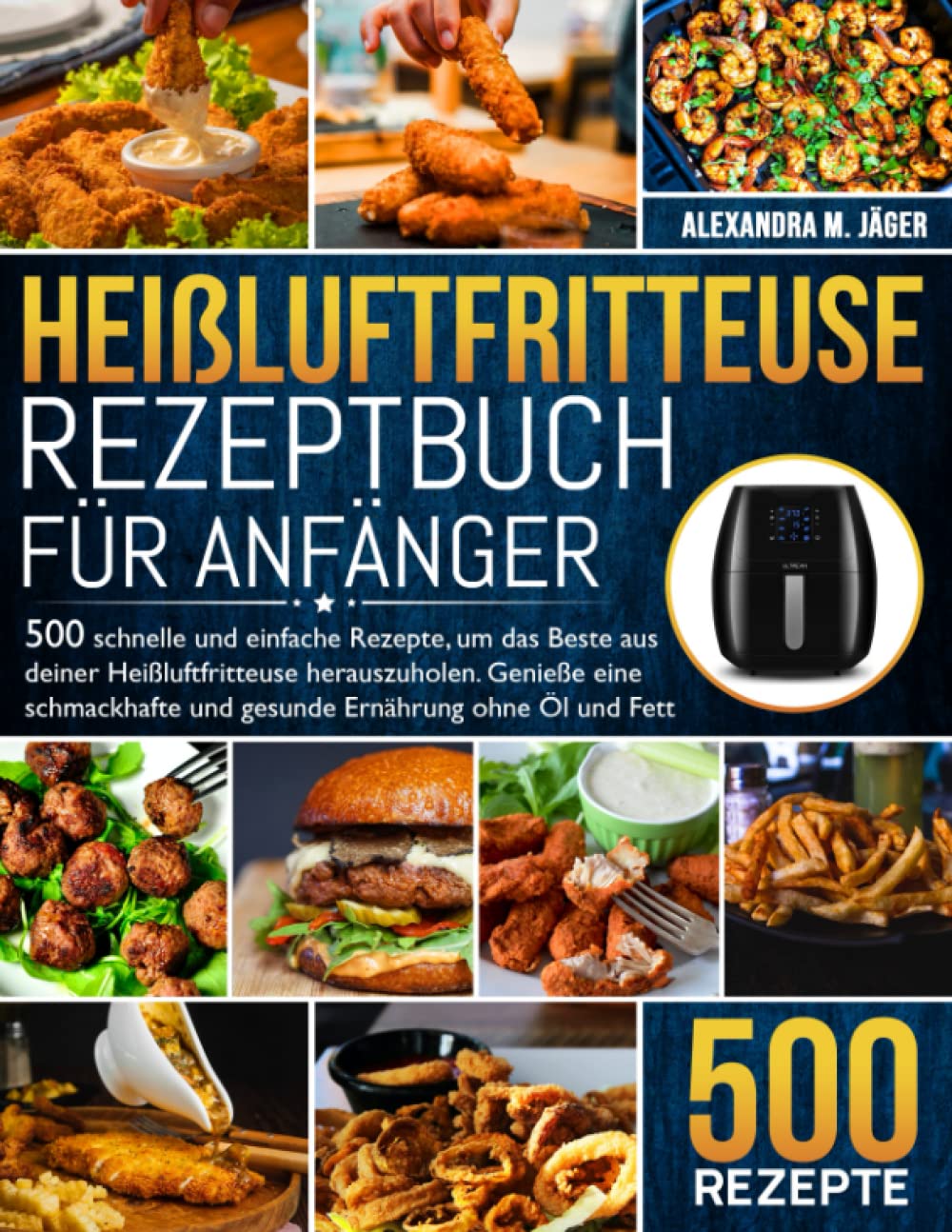 Heißluftfritteuse Rezeptbuch für Anfänger: 500 schnelle und einfache Rezepte, um das Beste aus Ihrer Heißluftfritteuse zu machen. Genießen Sie eine schmackhafte und gesunde Ernährung ohne Öl und Fett Hobbies & Crafts