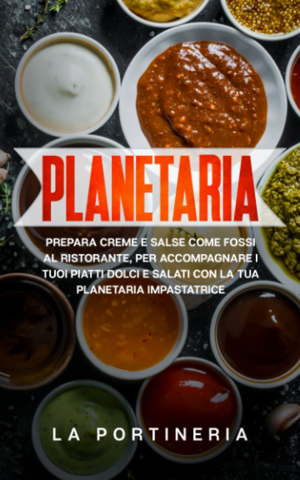 Planetaria: prepara creme e salse come fossi al ristorante, per accompagnare i tuoi piatti dolci e salati con la tua planetaria impastatrice book