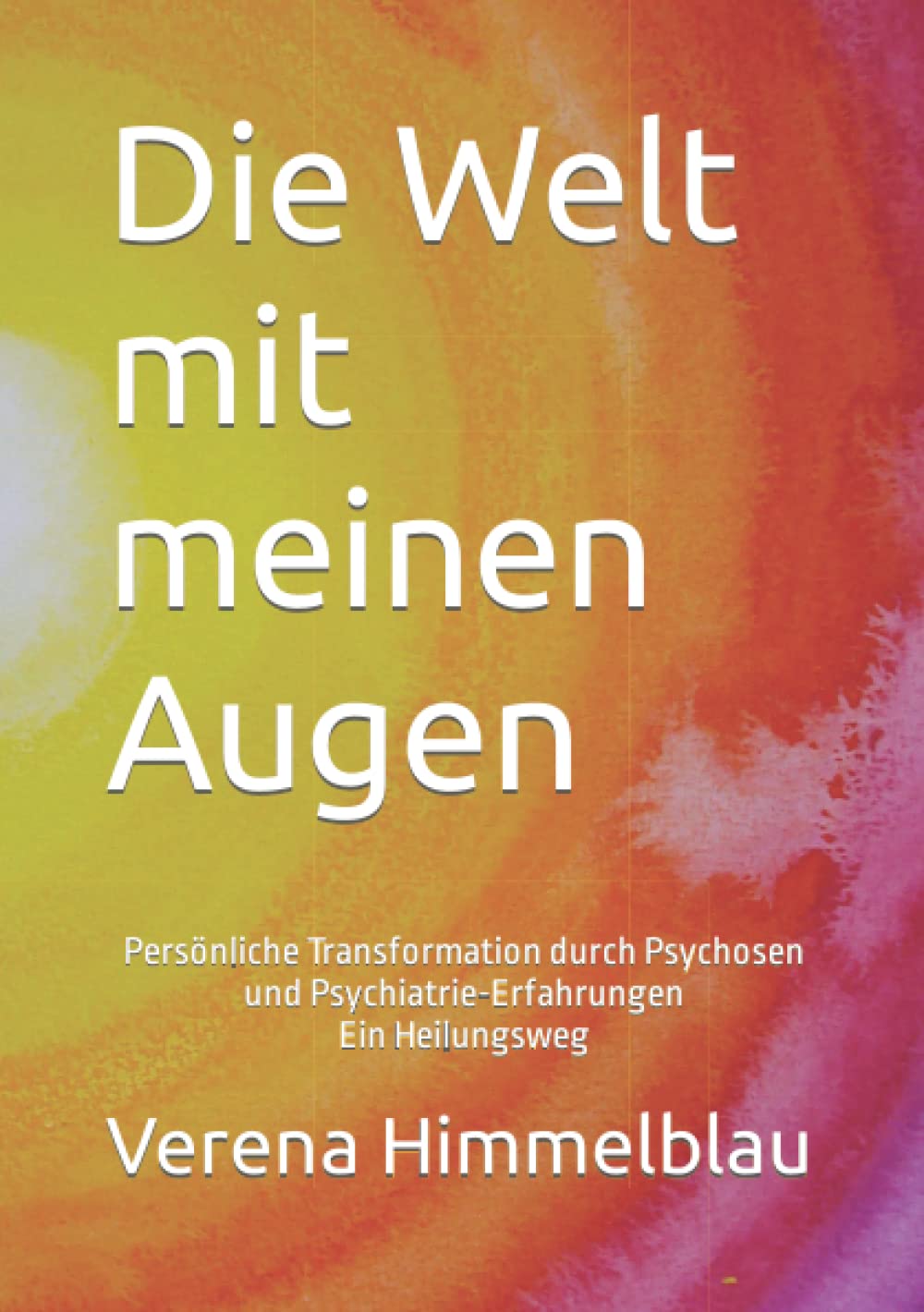 Die Welt mit meinen Augen: Persönliche Transformation durch Psychosen und Psychiatrie-Erfahrungen Ein Heilungsweg book