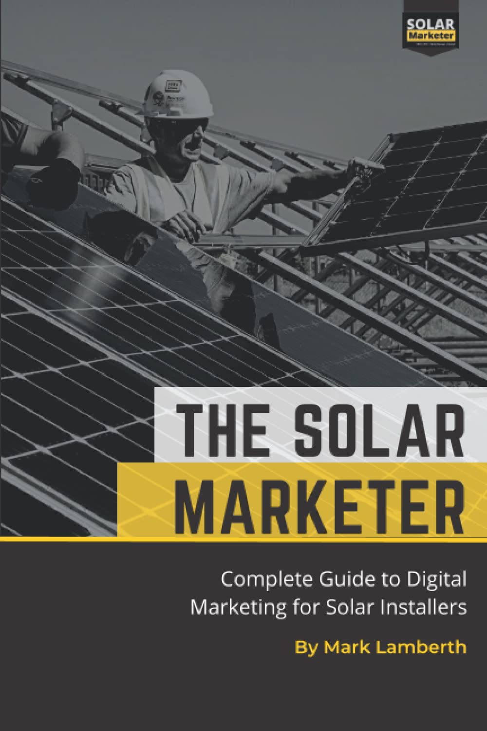 The Solar Marketer: Complete Guide to Digital Marketing for Solar Installers Business, Finance & Career