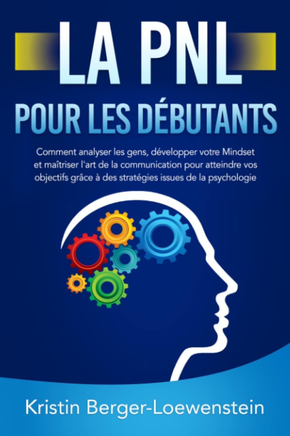 LA PNL POUR LES DÉBUTANTS: Comment analyser les gens, développer votre Mindset et maîtriser l'art de la communication pour atteindre vos objectifs grâce à des stratégies issues de la psychologie Reference Books