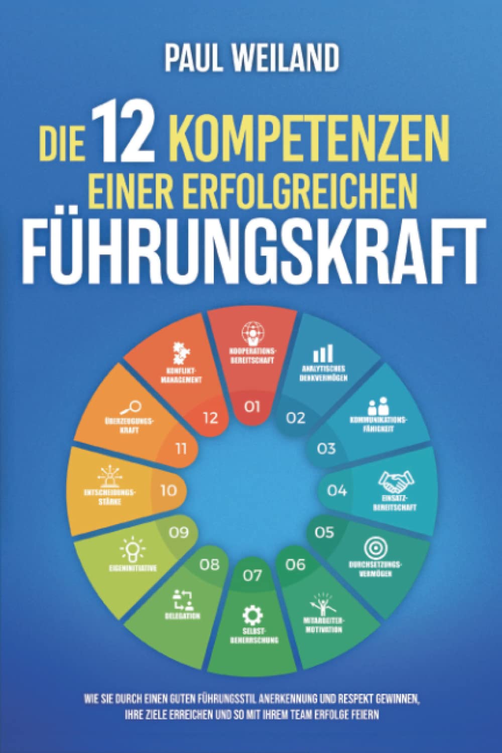 Die 12 Kompetenzen einer erfolgreichen Führungskraft: Wie Sie durch einen guten Führungsstil Anerkennung und Respekt gewinnen, Ihre Ziele erreichen und so mit Ihrem Team Erfolge feiern Business, Finance & Career