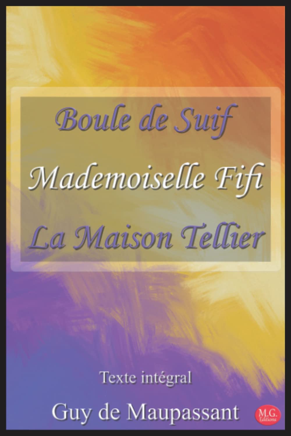 Boule de Suif | Mademoiselle Fifi | La Maison Tellier: Guy de Maupassant | Texte intégral | M.G. Editions (Annoté) book
