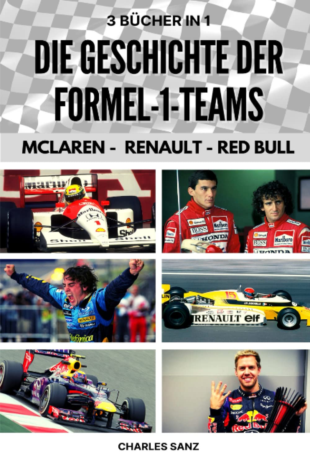 3 BÜCHER IN 1: DIE GESCHICHTE DER FORMEL-1-TEAMS: MCLAREN - RENAULT - RED BULL: Bruce McLaren, Fittipaldi, Niki Lauda, Alain Prost, Ayrton Senna, ... Alonso, Vettel, Max Verstappen,... Business & Technology