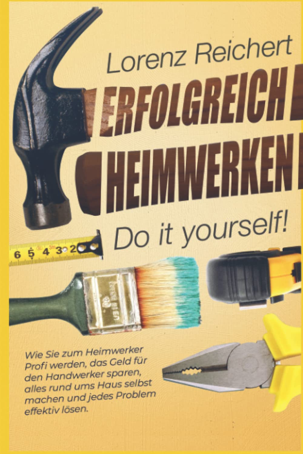 ERFOLGREICH HEIMWERKEN – do it yourself!: Wie Sie zum Heimwerker-Profi werden, das Geld für den Handwerker sparen, alles rund um Haus & Garten selbst machen und jedes Problem effektiv lösen Business & Technology