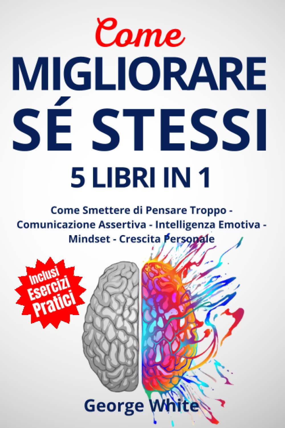 COME MIGLIORARE SÉ STESSI: 5 Libri in 1: Come Smettere di Pensare Troppo - Comunicazione Assertiva - Intelligenza Emotiva - Mindset - Crescita Personale Business, Finance & Career
