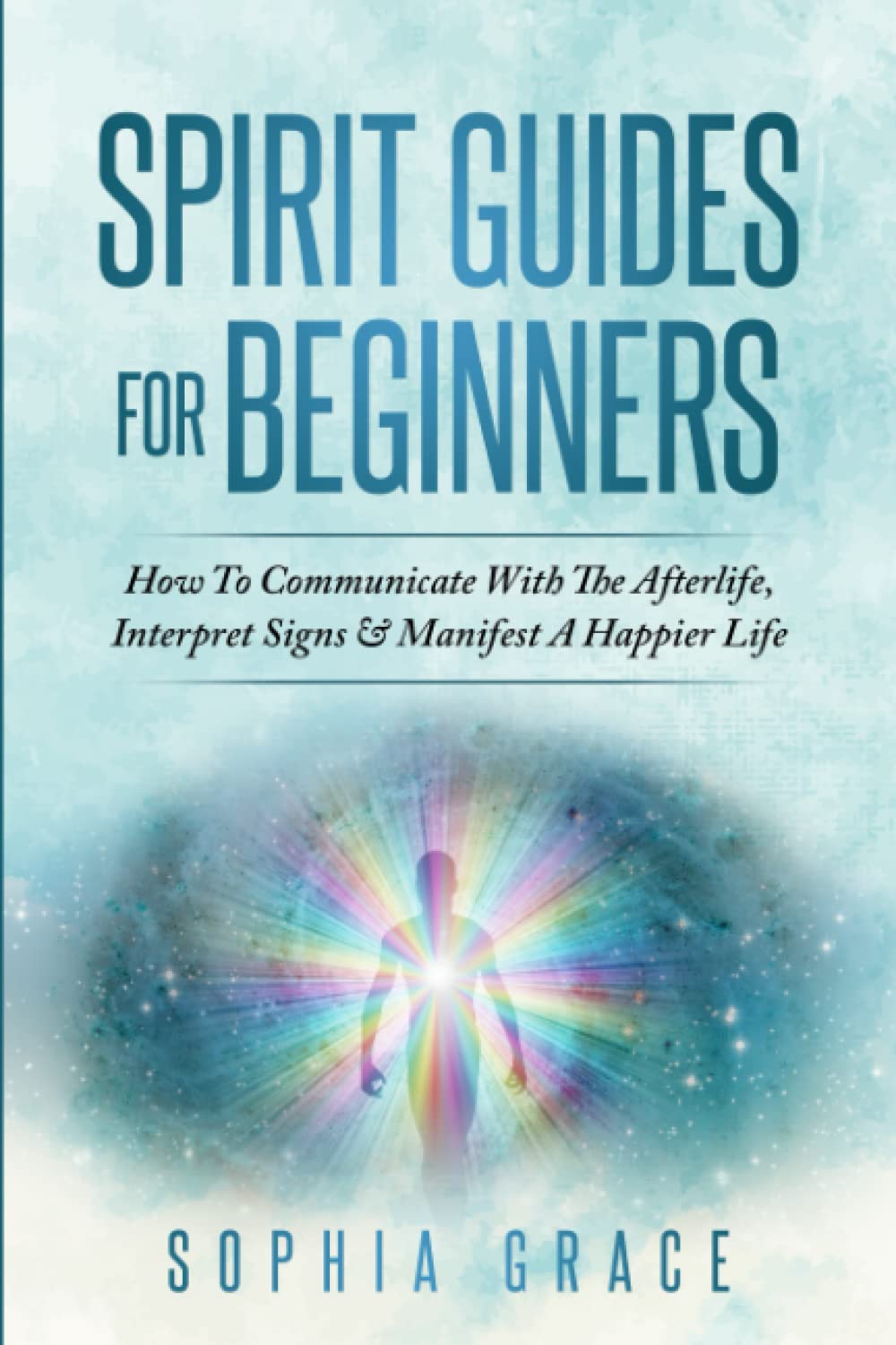 Spirit Guides For Beginners: How To Communicate With The Afterlife, Interpret Signs & Manifest A Happier Life Self-help