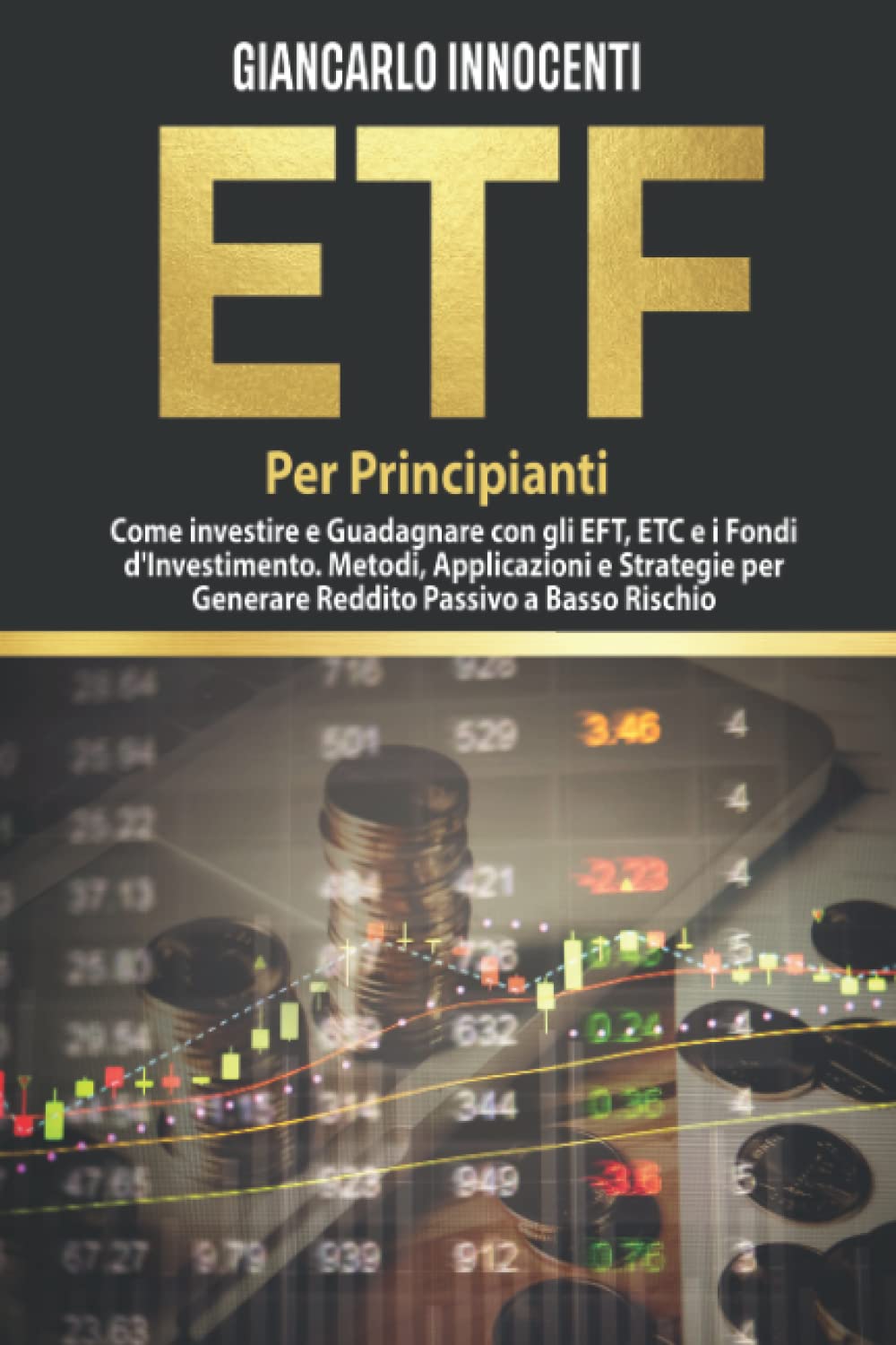 ETF PER PRINCIPIANTI;: Come investire e guadagnare con gli ETF, gli ETC e i Fondi di Investimento. Metodi, Applicazioni e Strategie per generare Reddito Passivo a Basso Rischio Business, Finance & Career