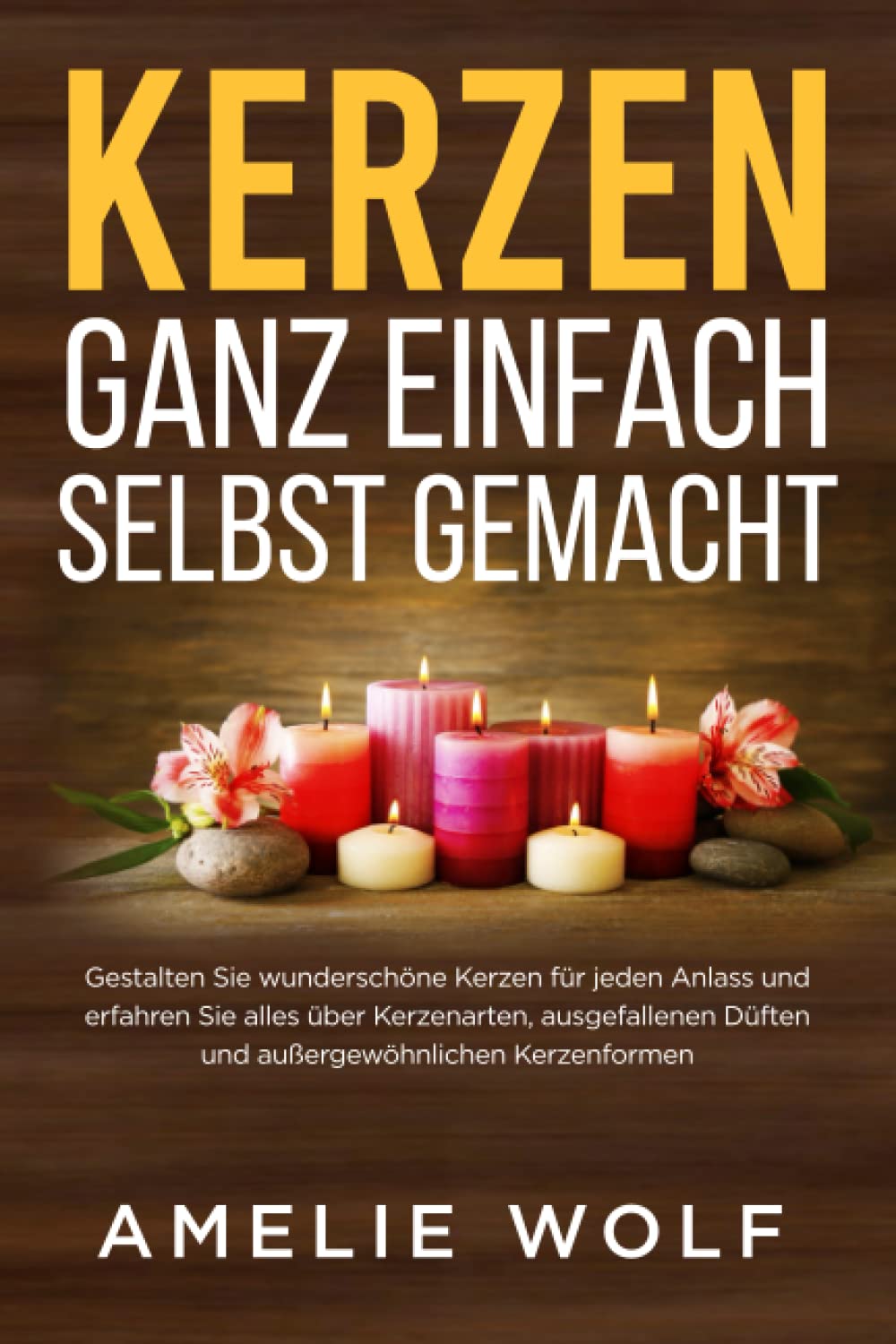 Kerzen ganz einfach selbst gemacht: Gestalten Sie wunderschöne Kerzen für jeden Anlass und erfahren Sie alles über Kerzenarten, ausgefallenen Düften und außergewöhnlichen Kerzenformen Hobbies & Crafts