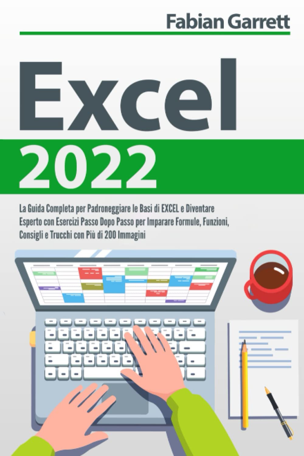Excel 2022: La Guida Completa per Padroneggiare le Basi di EXCEL e Diventare Esperto con Esercizi Passo Dopo Passo per Imparare Formule, Funzioni, Consigli e Trucchi con Più di 200 Immagini book