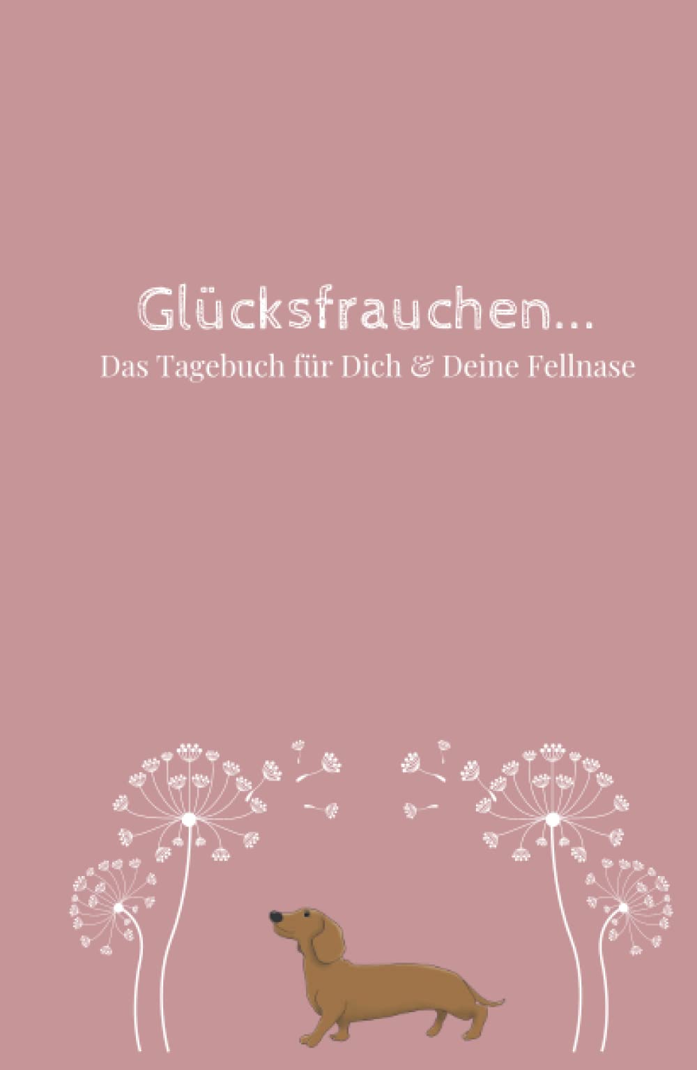 Glücksfrauchen... Das Tagebuch für Dich & Deine Fellnase: | Dankbarkeitstagebuch, Anti-Stress Tagebuch | Deine Persönlichkeitsentwicklung, mehr Selbstliebe & Achtsamkeit für Dein Leben mit Hund Lifestyle