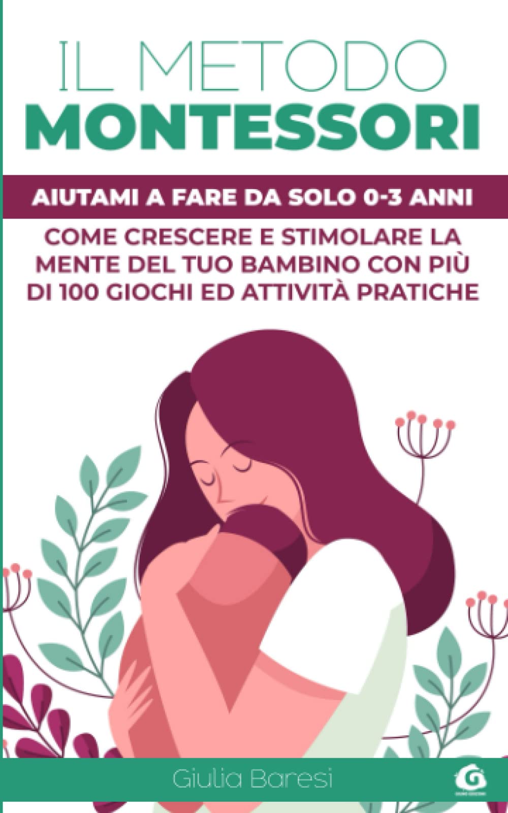 Il Metodo Montessori: Aiutami a Fare da Solo 0-3 anni: Come Crescere e Stimolare la Mente del Tuo Bambino con Più di 100 Giochi ed Attività Pratiche book