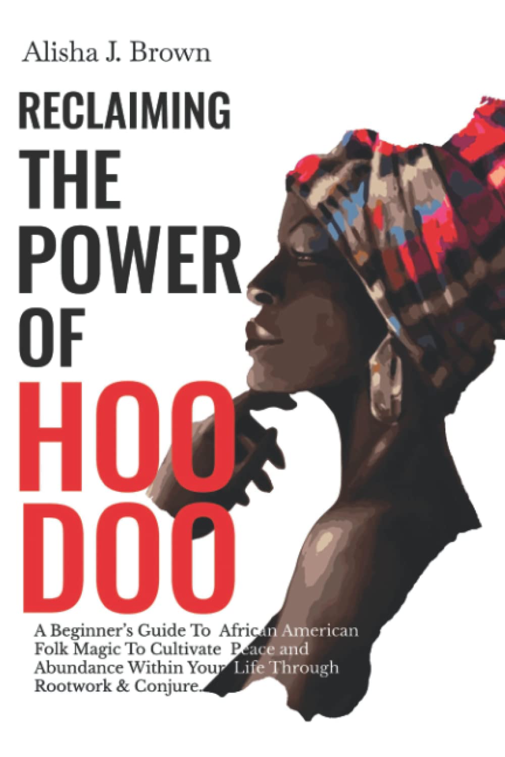 Reclaiming The Power Of Hoodoo: A Beginner's Guide To African American Folk Magic to Cultivate Peace & Abundance Within Your Life Through Rootwork & Conjure Religion & Esotericism