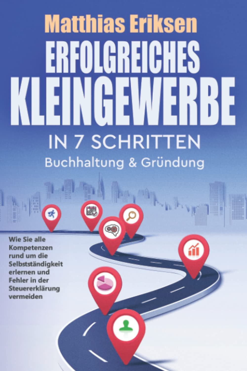 Erfolgreiches Kleingewerbe in 7 Schritten – Buchhaltung & Gründung: Wie Sie alle Kompetenzen rund um die Selbstständigkeit erlernen und Fehler in der Steuererklärung vermeiden Business, Finance & Career