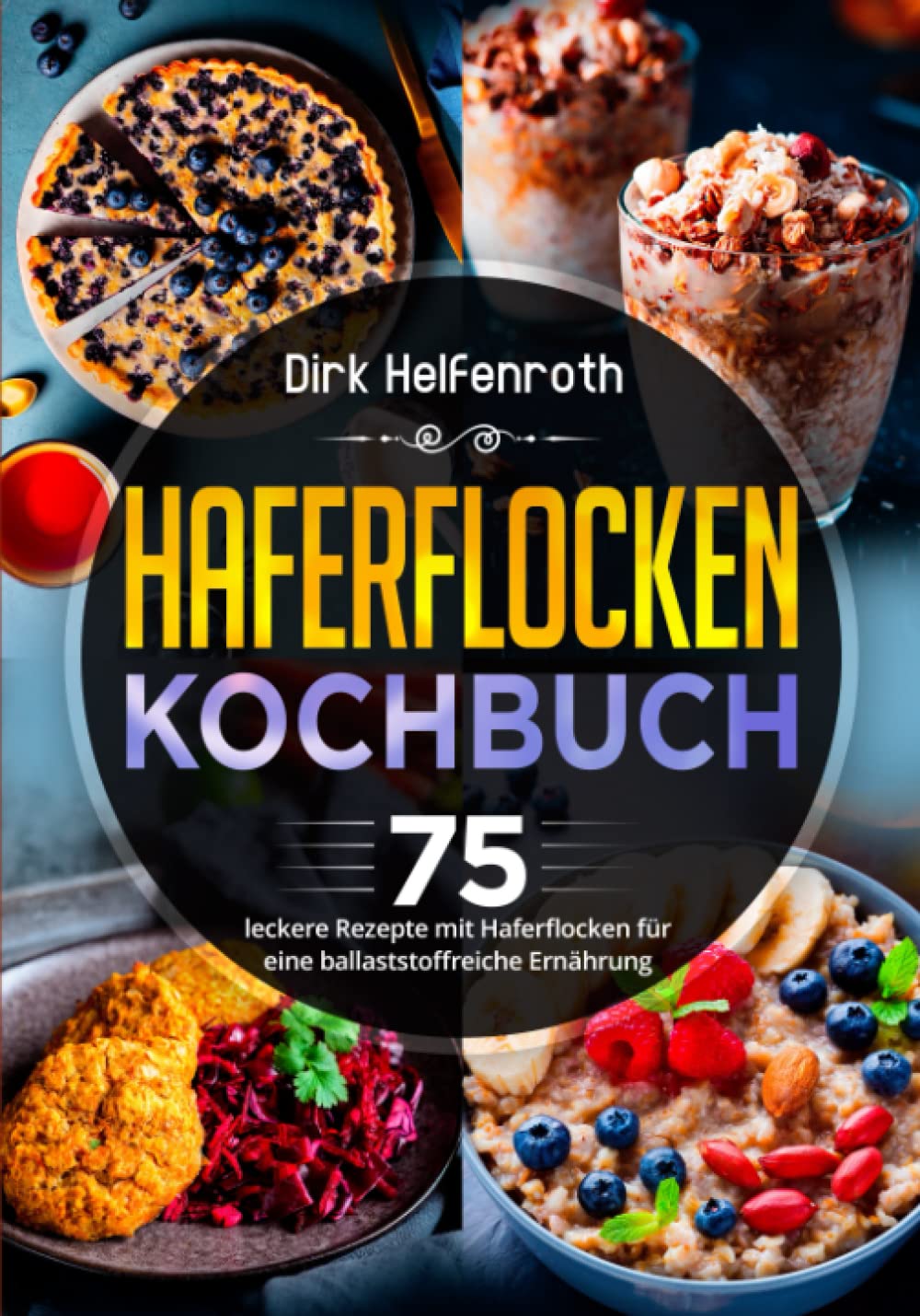 Haferflocken Kochbuch: 75 leckere Rezepte mit Haferflocken für eine ballaststoffreiche Ernährung Health, Nutrition & Fitness