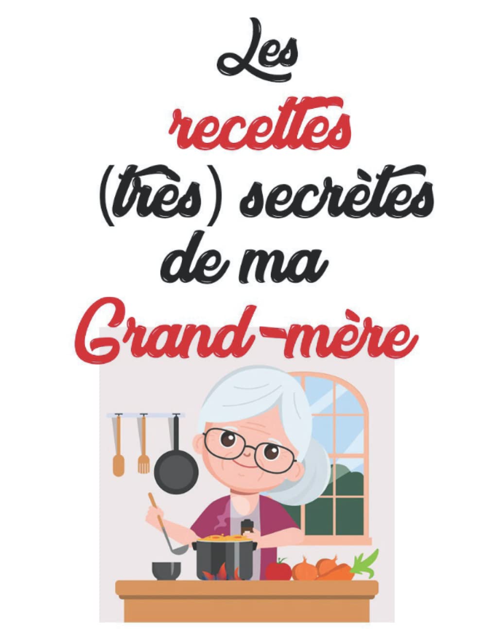 Les recettes (très) secrètes de ma grand-mère: cahier de recettes à remplir personnalisable | 100 pages 8,5"x11" (21,59 x 27,94 cm) | pratique, très ... pour ne rien perdre de vos émotions d'enfance book