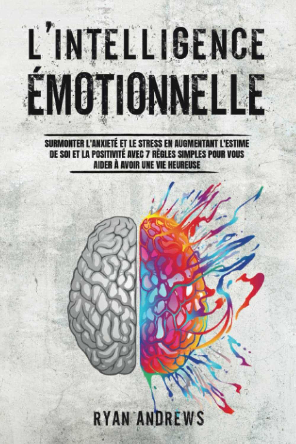 L'Intelligence Émotionnelle: Surmonter l'Anxiété et le Stress en Augmentant l'Estime de Soi et la Positivité Avec 7 Règles Simples Pour Vous Aider à Avoir une Vie Heureuse Hobbies & Crafts