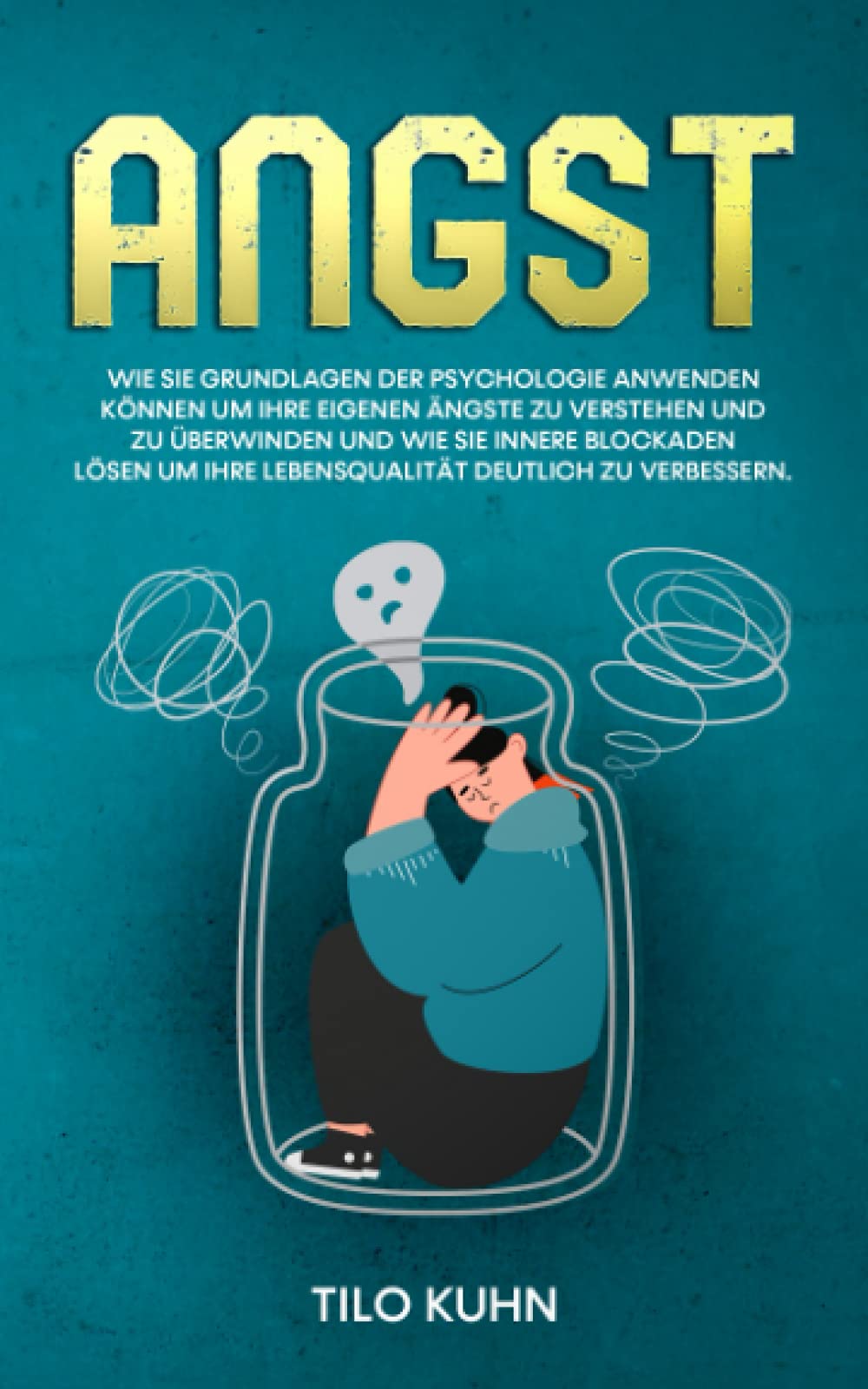 Angst: Wie Sie Grundlagen der Psychologie anwenden können um Ihre eigenen Ängste zu verstehen und zu überwinden und wie Sie innere Blockaden lösen um Ihre Lebensqualität deutlich zu verbessern. Psychology