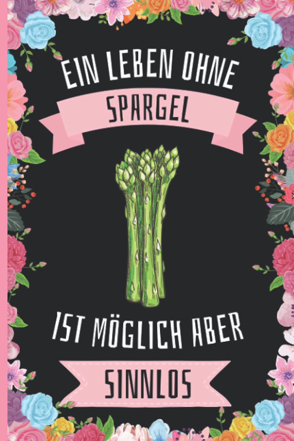 Ein Leben Ohne Spargel Ist Möglich Aber Sinnlos: Spargel Geschenke lustig Spargel liebhaber Notizbuch Humor , 110 Seiten , 6 x 9 Zoll , Notizbuchgeschenk für Spargel liebhaber Cooking & Enjoying