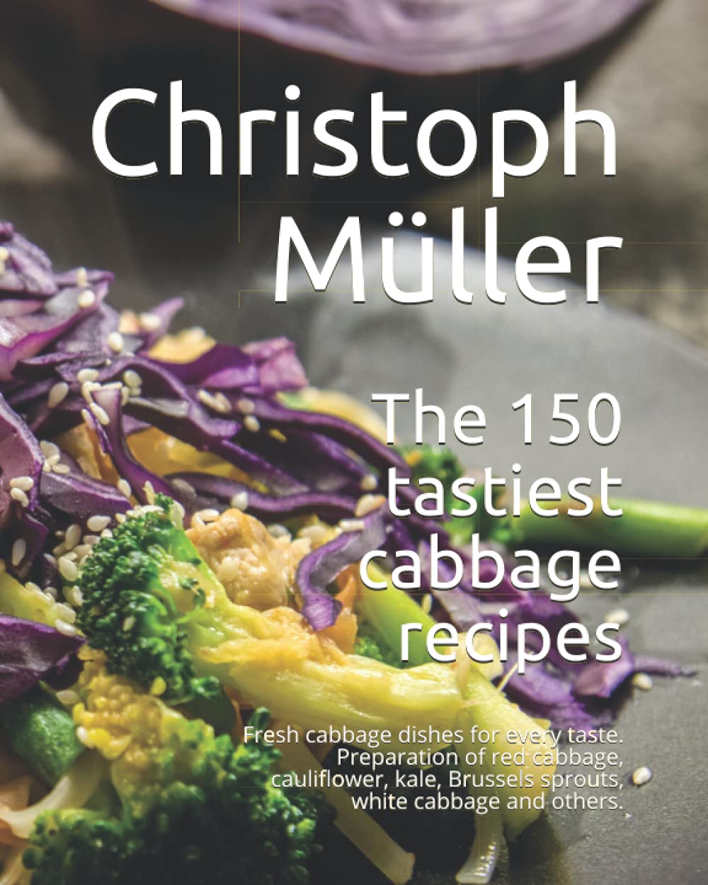 The 150 tastiest cabbage recipes: Fresh cabbage dishes for every taste. Preparation of red cabbage, cauliflower, kale, Brussels sprouts, white cabbage and others. Cooking & Enjoying