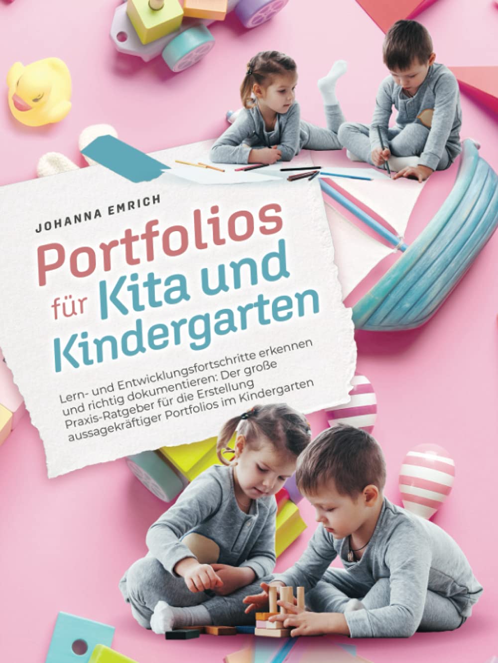 Portfolio für Kita und Kindergarten: Lern- und Entwicklungsfortschritte erkennen und richtig dokumentieren: Der große Praxis-Ratgeber für die Erstellung aussagekräftiger Portfolios im Kindergarten Novels & Short Stories