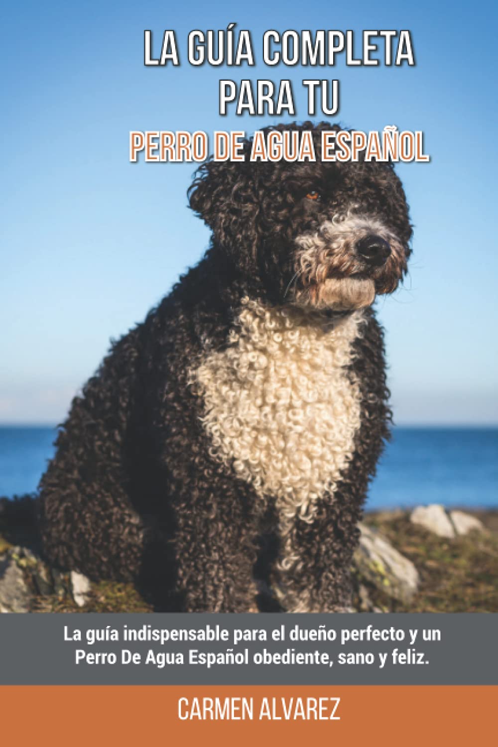 La Guía Completa Para Tu Perro De Agua Español: La guía indispensable para el dueño perfecto y un Perro De Agua Español obediente, sano y feliz. Pets