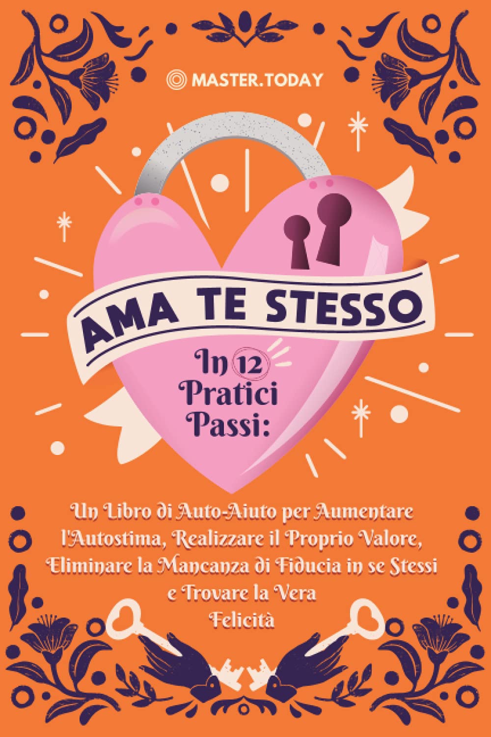 Ama te Stesso in 12 Pratici Passi: Un Libro di Auto-Aiuto per Aumentare l'Autostima, Realizzare il Proprio Valore, Eliminare la Mancanza di Fiducia in se Stessi e Trovare la Vera Felicità book
