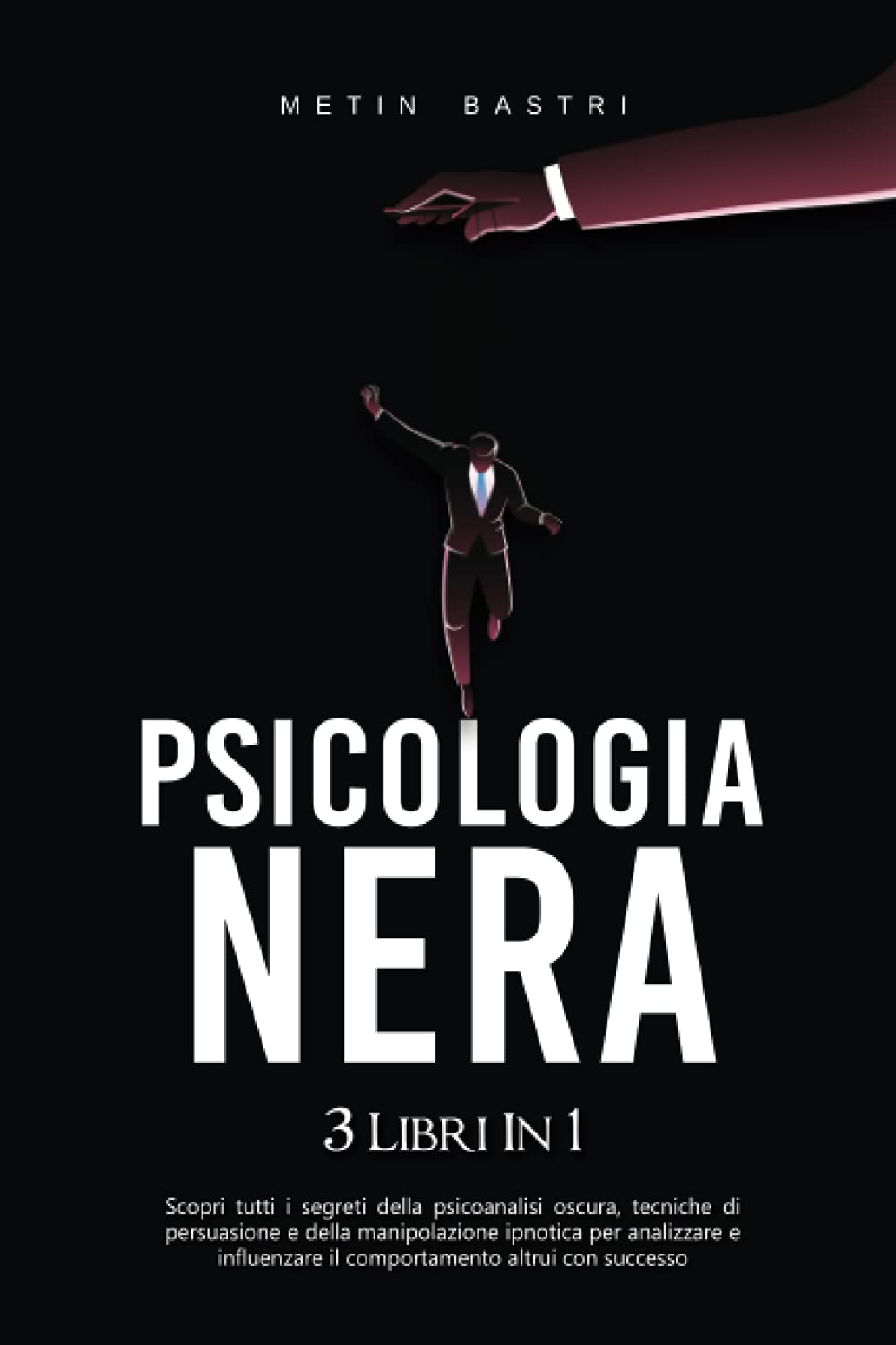 Psicologia Nera: 3 Libri in 1: Scopri Tutti i Segreti della Psicoanalisi Oscura,Tecniche di Persuasione e della Manipolazione Ipnotica per Analizzare e Influenzare il Comportamento Altrui con Successo book