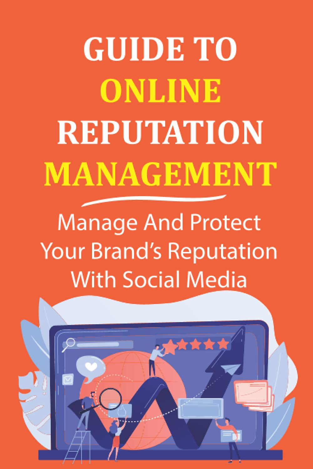 Guide To Online Reputation Management: Manage And Protect Your Brand’s Reputation With Social Media: Managing Reviews Business, Finance & Career