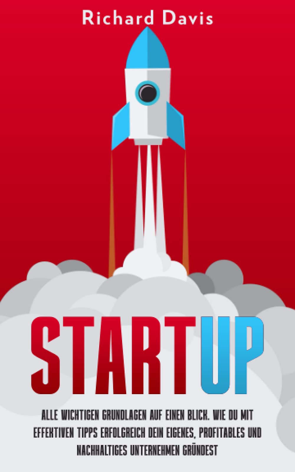 Start-Up: Alle wichtigen Grundlagen auf einen Blick. Wie du mit effektiven Tipps erfolgreich dein eigenes, profitables und nachhaltiges Unternehmen gründest Business, Finance & Career