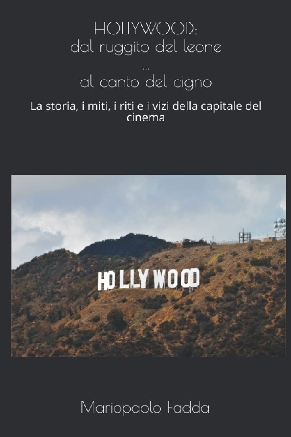 HOLLYWOOD: dal ruggito del leone ... al canto del cigno: La storia, i miti, i riti e i vizi della capitale del cinema Film, Art & Culture