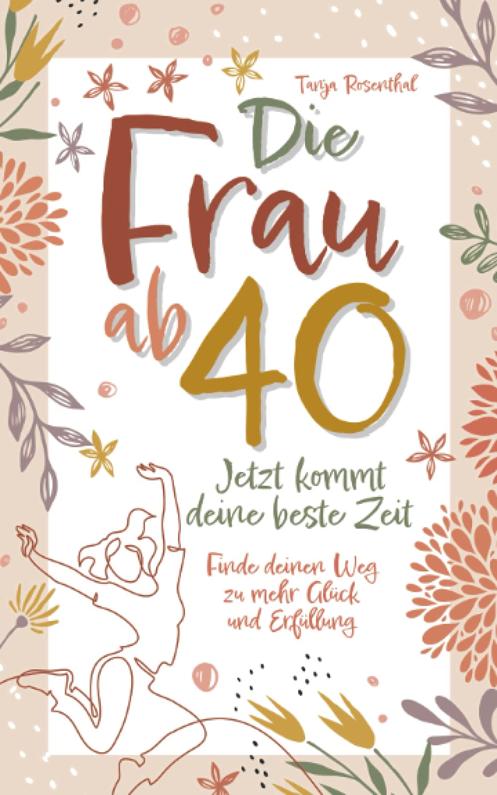 Die Frau ab 40 – Jetzt kommt deine beste Zeit: Finde deinen Weg zu mehr Glück und Erfüllung Arts & Music