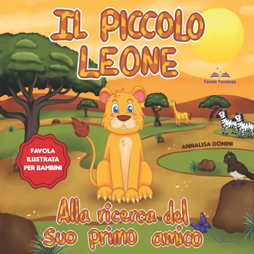Il Piccolo Leone alla Ricerca del suo Primo Amico: Favola illustrata per bambini. Tutti gli animali hanno paura di Leo solo per il suo aspetto | Una storia contro i pregiudizi e ricca di insegnamenti book