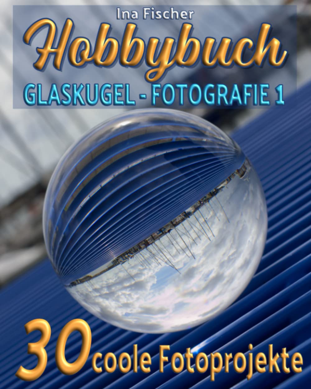 Hobbybuch Glaskugelfotografie 1: Mehr Wissen - Mehr Können - Mehr Kreativität Photography