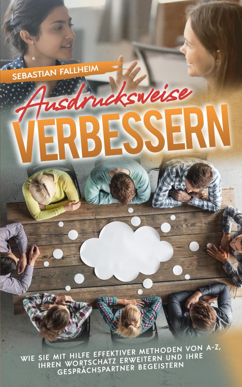 Ausdrucksweise verbessern: Wie Sie mit Hilfe effektiver Methoden von A-Z, Ihren Wortschatz erweitern und Ihre Gesprächspartner begeistern Business, Finance & Career