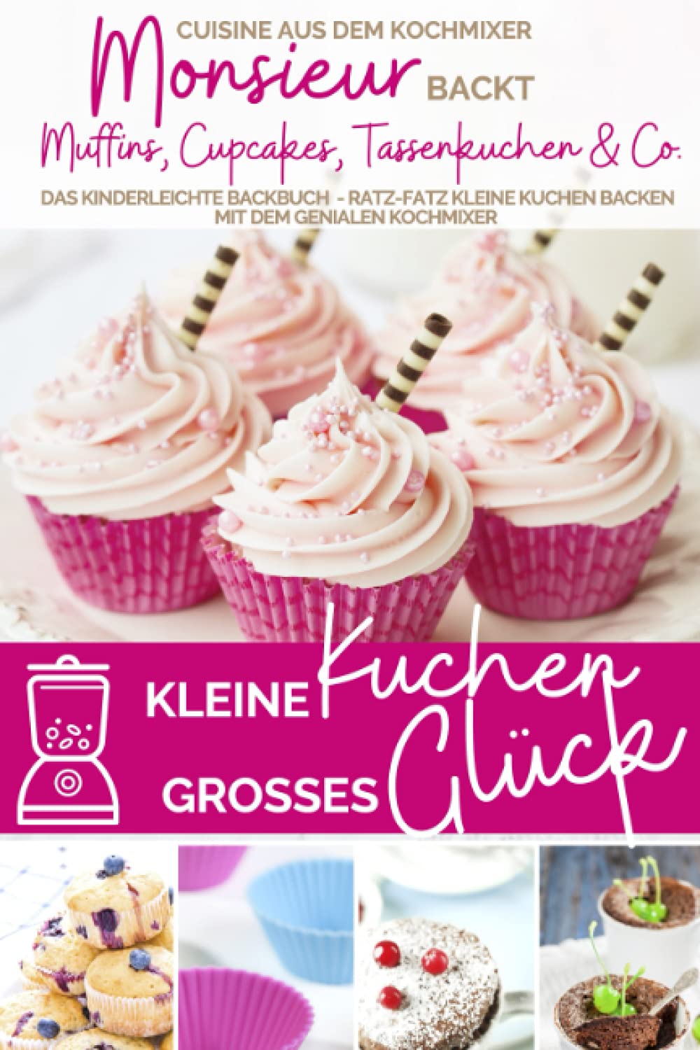 Kleine Kuchen - großes Glück I Monsieur backt Muffins, Cupcakes, Tassenkuchen & Co.: Das kinderleichte Backbuch - Ratz-fatz kleine Kuchen backen mit ... kocht - Cuisine aus dem Kochmixer, Band 16) Cooking & Enjoying